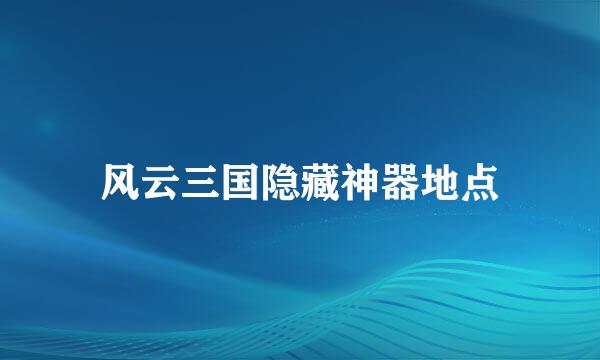 风云三国隐藏神器地点