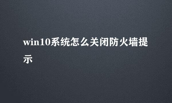win10系统怎么关闭防火墙提示