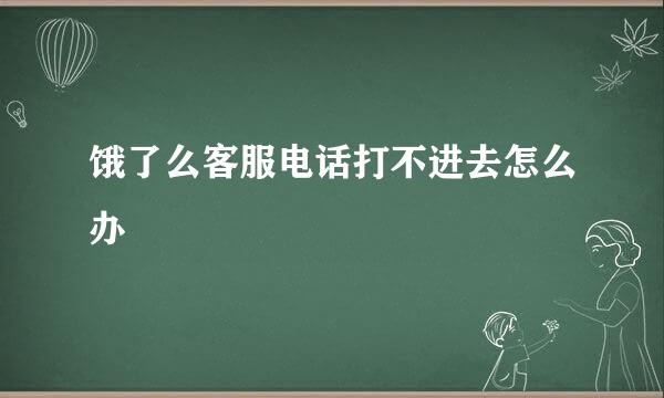 饿了么客服电话打不进去怎么办