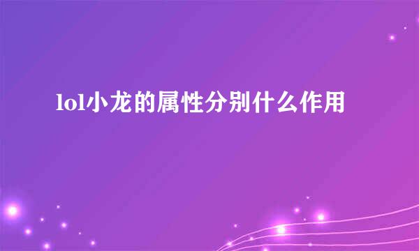 lol小龙的属性分别什么作用