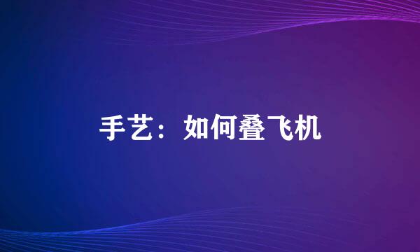 手艺：如何叠飞机