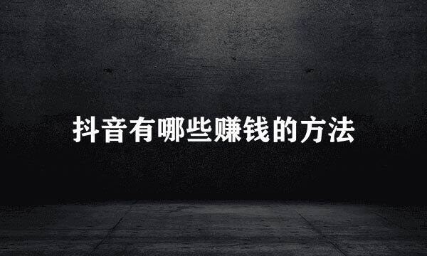 抖音有哪些赚钱的方法