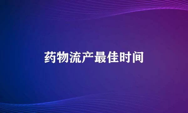 药物流产最佳时间