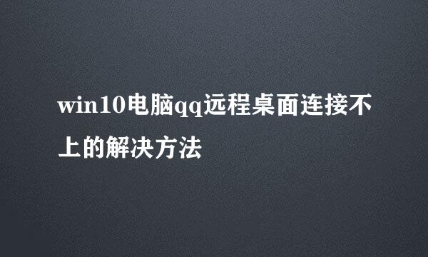 win10电脑qq远程桌面连接不上的解决方法
