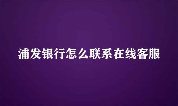 浦发银行怎么联系在线客服