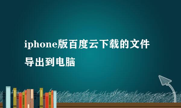 iphone版百度云下载的文件导出到电脑