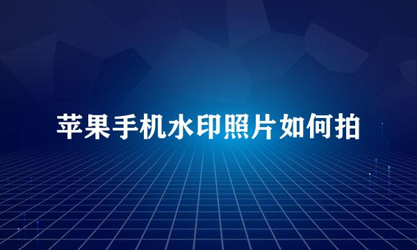 苹果手机水印照片如何拍