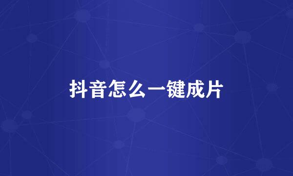 抖音怎么一键成片