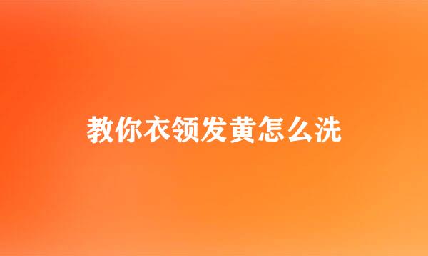 教你衣领发黄怎么洗