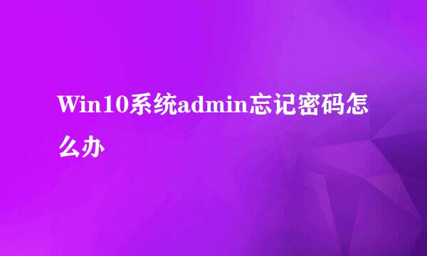 Win10系统admin忘记密码怎么办