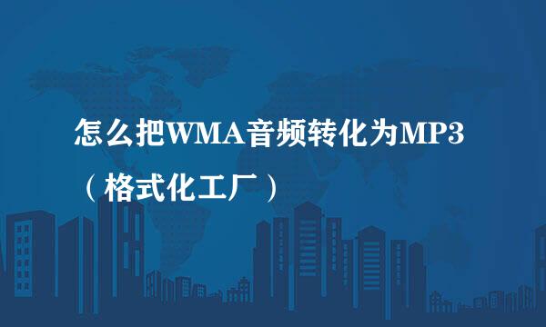 怎么把WMA音频转化为MP3（格式化工厂）