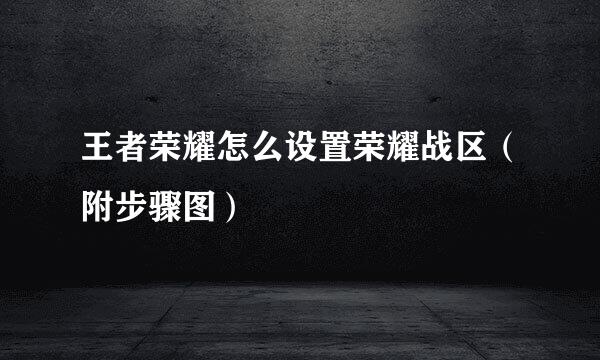 王者荣耀怎么设置荣耀战区（附步骤图）