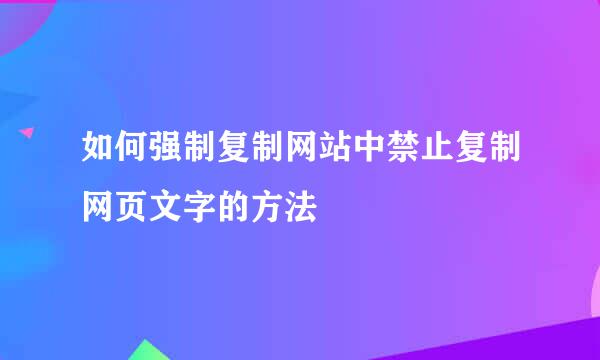 如何强制复制网站中禁止复制网页文字的方法