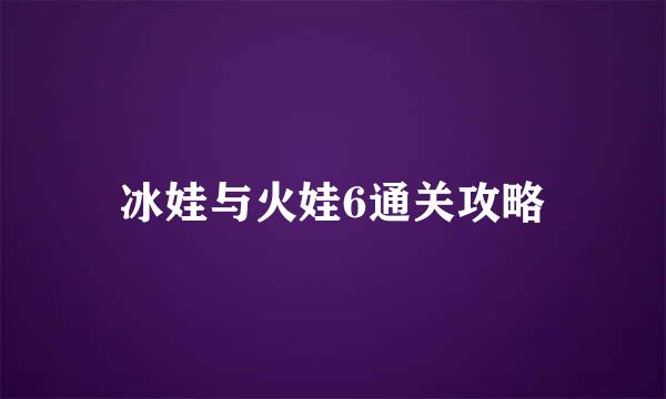 冰娃与火娃6通关攻略