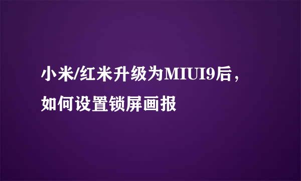 小米/红米升级为MIUI9后，如何设置锁屏画报