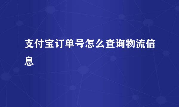 支付宝订单号怎么查询物流信息