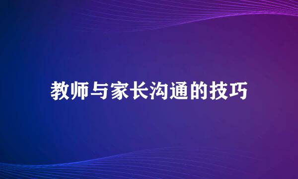 教师与家长沟通的技巧