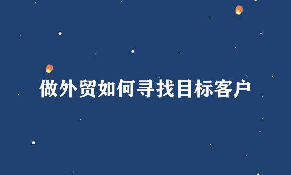 做外贸如何寻找目标客户