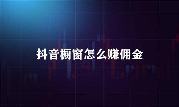 抖音橱窗怎么赚佣金