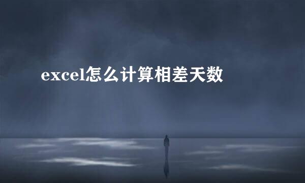 excel怎么计算相差天数
