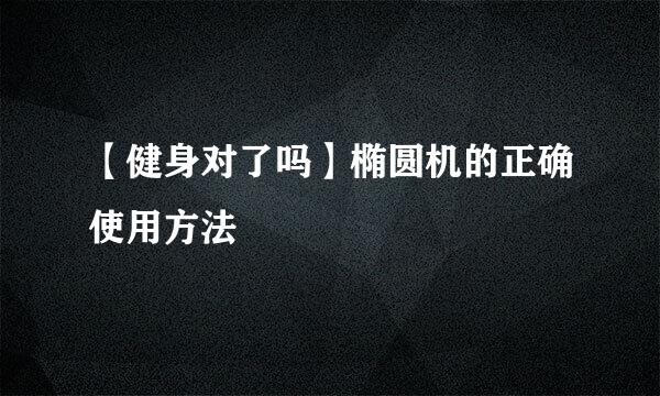 【健身对了吗】椭圆机的正确使用方法