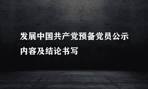 发展中国共产党预备党员公示内容及结论书写