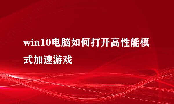 win10电脑如何打开高性能模式加速游戏