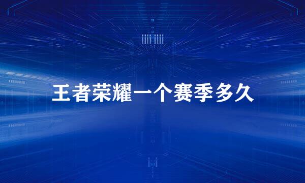 王者荣耀一个赛季多久