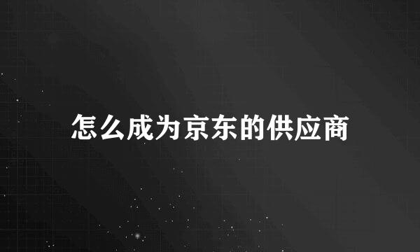 怎么成为京东的供应商