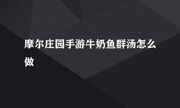 摩尔庄园手游牛奶鱼群汤怎么做