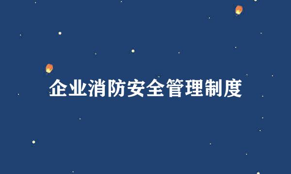 企业消防安全管理制度