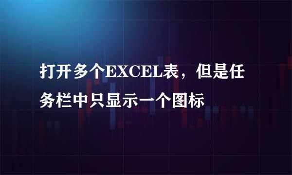 打开多个EXCEL表，但是任务栏中只显示一个图标