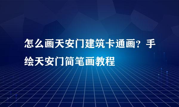 怎么画天安门建筑卡通画？手绘天安门简笔画教程