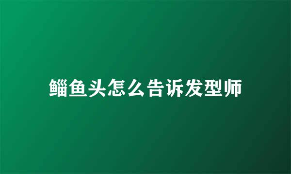 鲻鱼头怎么告诉发型师