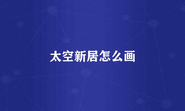 太空新居怎么画