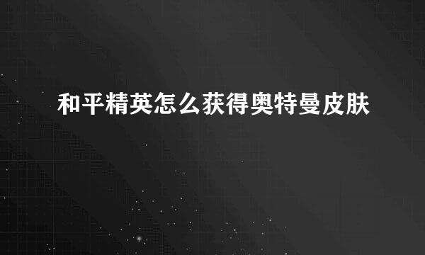 和平精英怎么获得奥特曼皮肤
