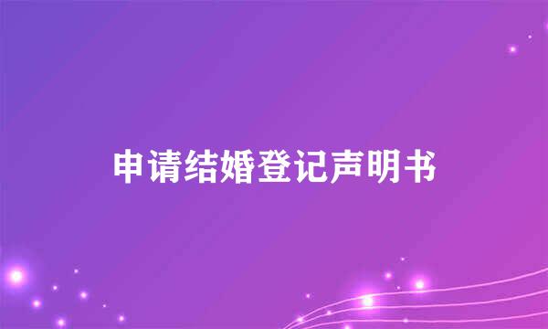 申请结婚登记声明书