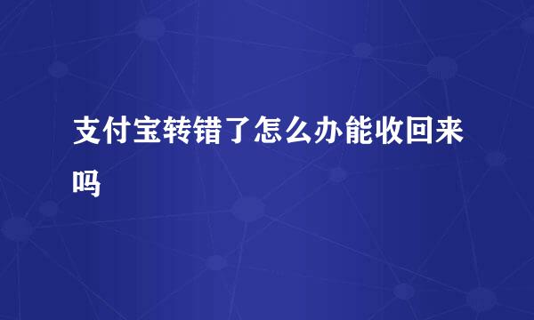 支付宝转错了怎么办能收回来吗