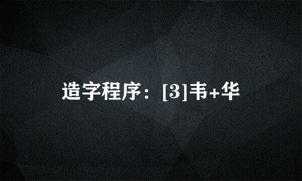 造字程序：[3]韦+华