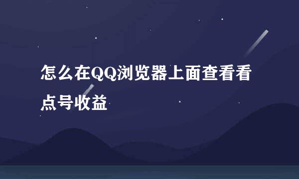 怎么在QQ浏览器上面查看看点号收益