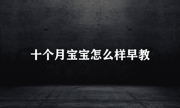 十个月宝宝怎么样早教