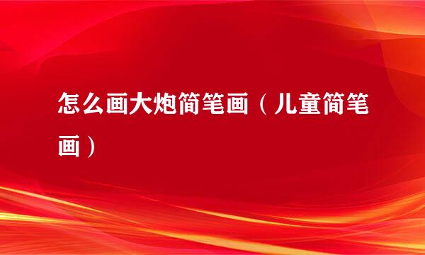 怎么画大炮简笔画（儿童简笔画）