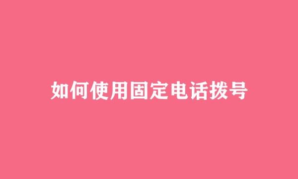 如何使用固定电话拨号