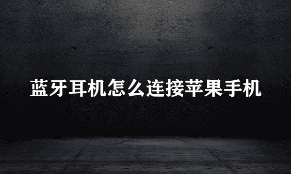蓝牙耳机怎么连接苹果手机