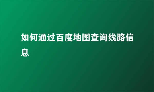 如何通过百度地图查询线路信息