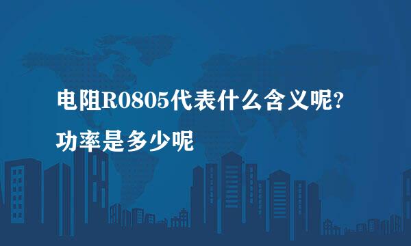 电阻R0805代表什么含义呢?功率是多少呢
