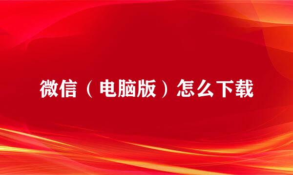 微信（电脑版）怎么下载