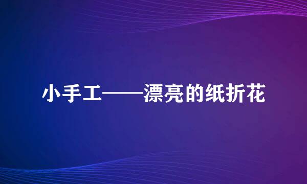 小手工——漂亮的纸折花