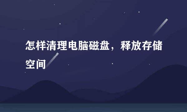 怎样清理电脑磁盘，释放存储空间
