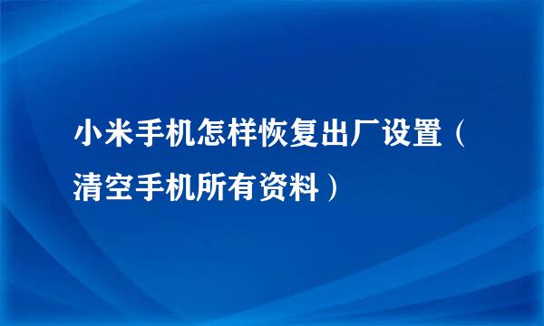 小米手机怎样恢复出厂设置（清空手机所有资料）